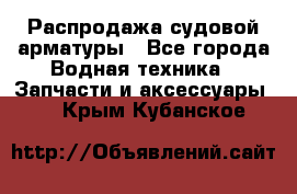 Распродажа судовой арматуры - Все города Водная техника » Запчасти и аксессуары   . Крым,Кубанское